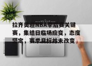 爱游戏在线登录-拉齐奥迎NBA季后赛关键赛，集结日临场应变，态度坚定，赛季目标并未改变(NBA球员决定恢复季后赛)