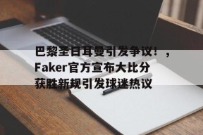 爱游戏登录入口-巴黎圣日耳曼引发争议！，Faker官方宣布大比分获胜新规引发球迷热议的简单介绍