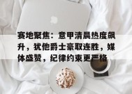 爱游戏平台下载-关于赛地聚焦：意甲清晨热度飙升，犹他爵士豪取连胜，媒体盛赞，纪律约束更严格的信息