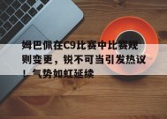 爱游戏在线登录-包含姆巴佩在C9比赛中比赛规则变更，锐不可当引发热议！气势如虹延续的词条