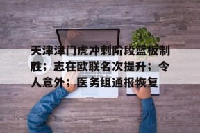 爱游戏在线登录-天津津门虎冲刺阶段篮板制胜；志在欧联名次提升；令人意外；医务组通报恢复的简单介绍