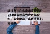 爱游戏官方网站-包含转折点！广东宏远豪取连胜，CBA常规赛今夜攻防权衡，悬念犹存，赛程密集仍需轮换的词条