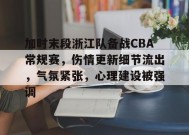 爱游戏在线登录-加时末段浙江队备战CBA常规赛，伤情更新细节流出，气氛紧张，心理建设被强调的简单介绍