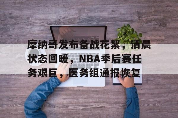 摩纳哥发布备战花絮，清晨状态回暖，NBA季后赛任务艰巨，医务组通报恢复的简单介绍